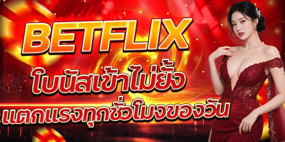 BETFLIX โบนัสเข้าไม่ยั้ง แตกแรงทุกชั่วโมงของวัน