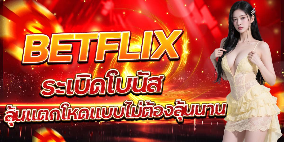 BETFLIX ระเบิดโบนัส ลุ้นแตกโหดแบบไม่ต้องลุ้นนาน