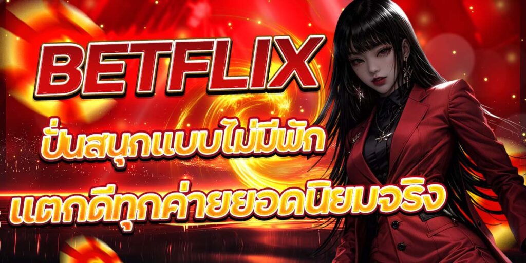 ว.1 BETFLIX ปั่นสนุกแบบไม่มีพัก แตกดีทุกค่ายยอดนิยมจริง