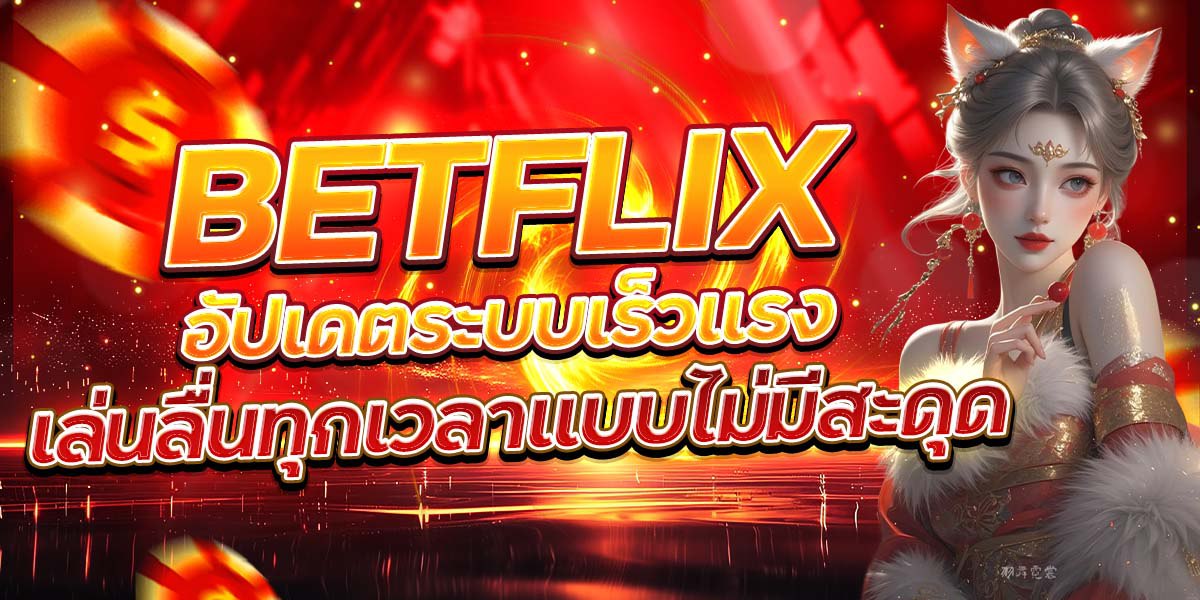 BETFLIX อัปเดตระบบเร็วแรง เล่นลื่นทุกเวลาแบบไม่มีสะดุด