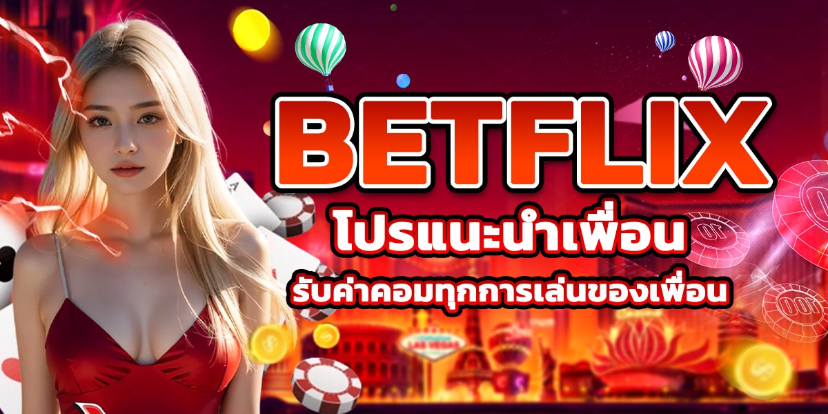 BETFLIX โปรแนะนำเพื่อน รับค่าคอมทุกการเล่นของเพื่อน